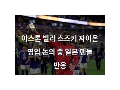 아스톤 빌라 스즈키 자이온 영입 논의 중 일본 팬들 반응
