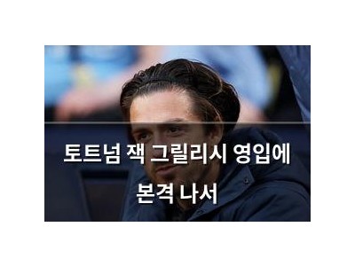 토트넘 잭 그릴리시 영입에 본격 나서