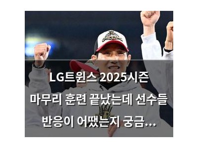LG트윈스 2025시즌 마무리 훈련 끝났는데 선수들 반응이 어땠는지 궁금함