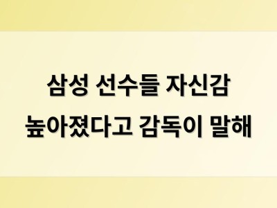 삼성 선수들 자신감 높아졌다고 감독이 말해