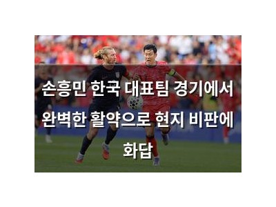 손흥민 한국 대표팀 경기에서 완벽한 활약으로 현지 비판에 화답