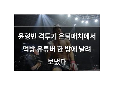 윤형빈 격투기 은퇴매치에서 먹방 유튜버 한 방에 날려 보냈다