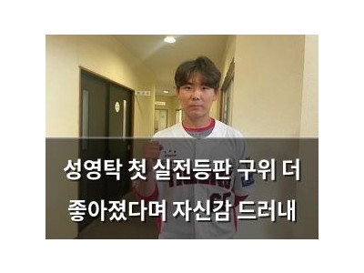성영탁 첫 실전등판 구위 더 좋아졌다며 자신감 드러내