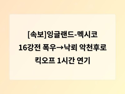 [속보]잉글랜드-멕시코 16강전 폭우→낙뢰 악천후로 킥오프 1시간 연기