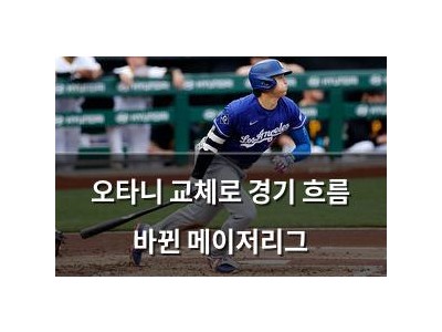 오타니 교체로 경기 흐름 바뀐 메이저리그