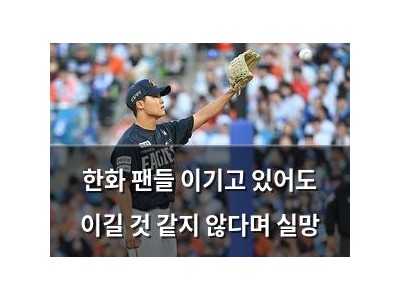 한화 팬들 이기고 있어도 이길 것 같지 않다며 실망
