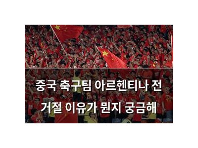 중국 축구팀 아르헨티나 전 거절 이유가 뭔지 궁금해