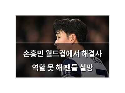 손흥민 월드컵에서 해결사 역할 못 해 팬들 실망