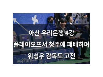 아산 우리은행 4강 플레이오프서 청주에 패배하며 위성우 감독도 고전
