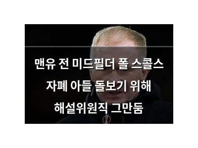맨유 전 미드필더 폴 스콜스 자폐 아들 돌보기 위해 해설위원직 그만둠