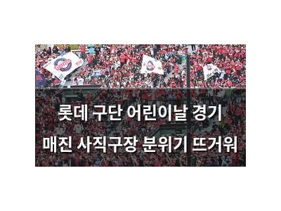 롯데 구단 어린이날 경기 매진 사직구장 분위기 뜨거워