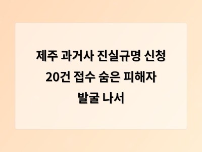 제주도 과거사 진실규명 신청 20건 접수 숨은 피해자 찾기에 나서