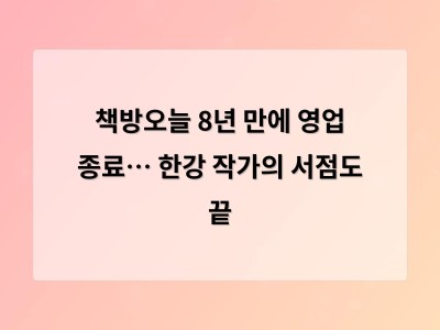 책방오늘 8년 만에 영업 종료… 한강 작가의 서점도 끝