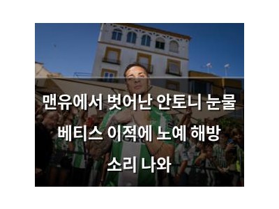 맨유에서 벗어난 안토니 눈물 베티스 이적에 노예 해방 소리 나와
