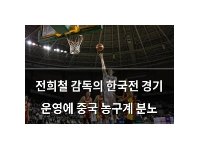 전희철 감독의 한국전 경기 운영에 중국 농구계 분노