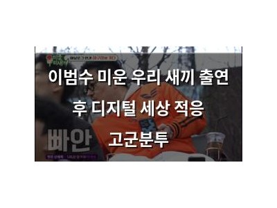 이범수 미운 우리 새끼 출연 후 디지털 세상 적응 고군분투