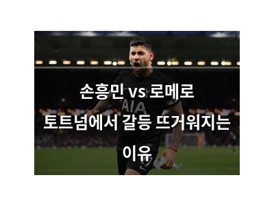 손흥민 vs 로메로 토트넘에서 갈등 뜨거워지는 이유